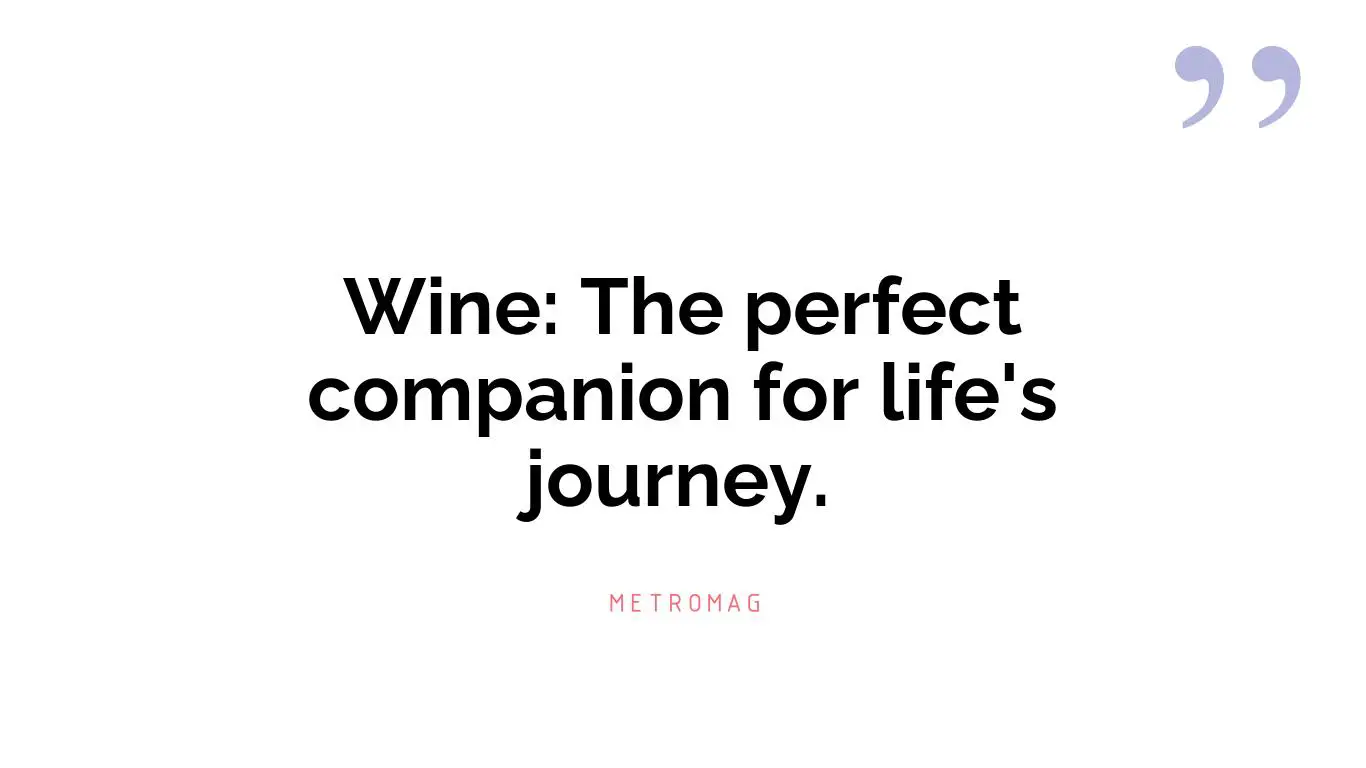 Wine: The perfect companion for life's journey.