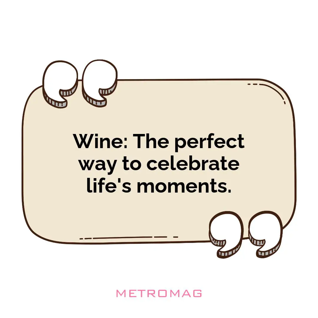 Wine: The perfect way to celebrate life's moments.