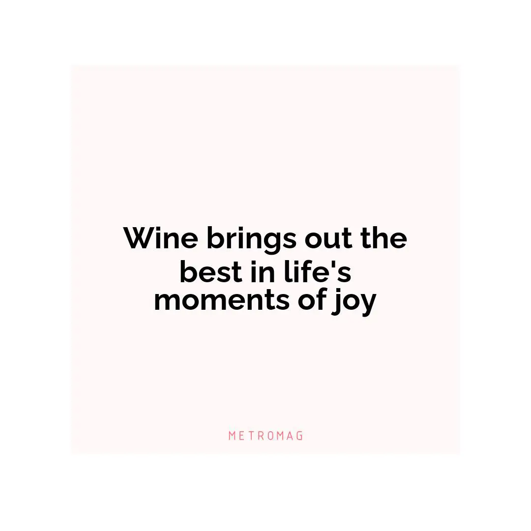 Wine brings out the best in life's moments of joy