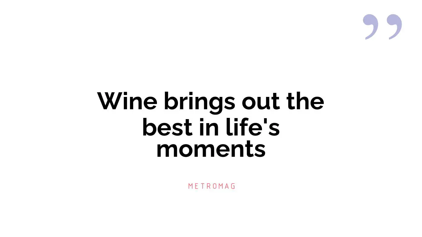 Wine brings out the best in life's moments