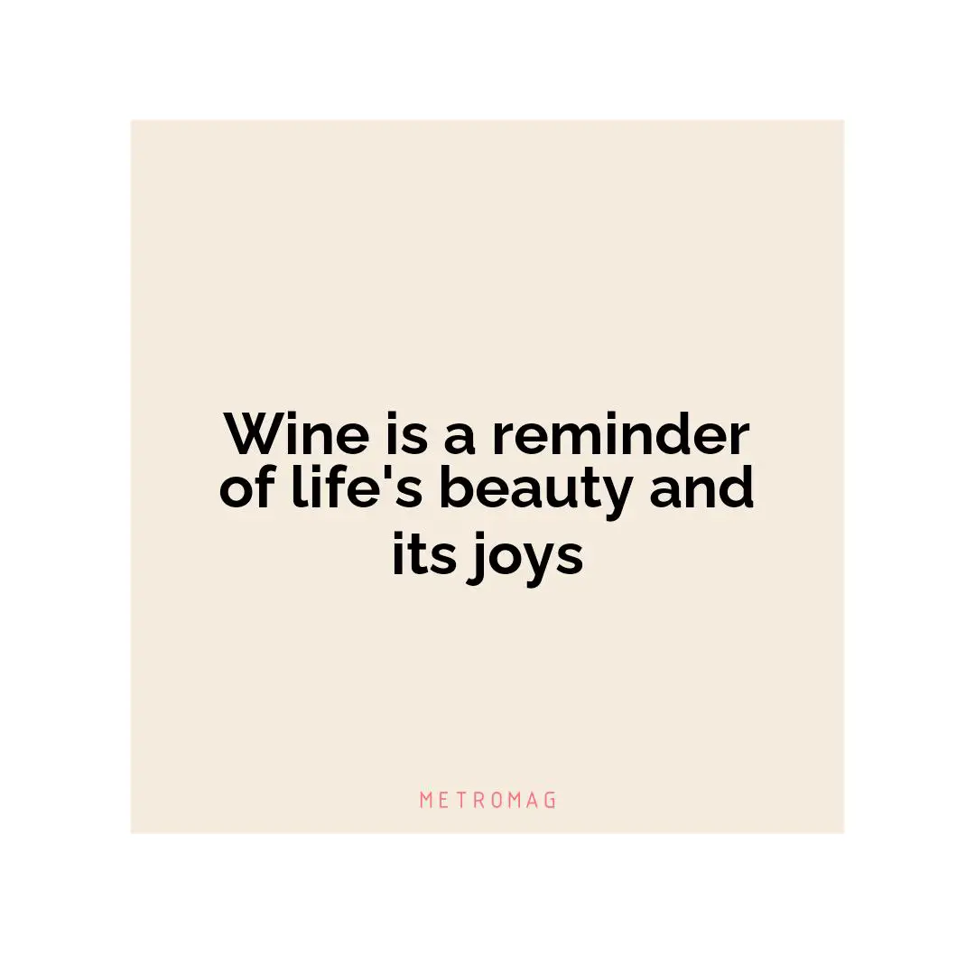 Wine is a reminder of life's beauty and its joys