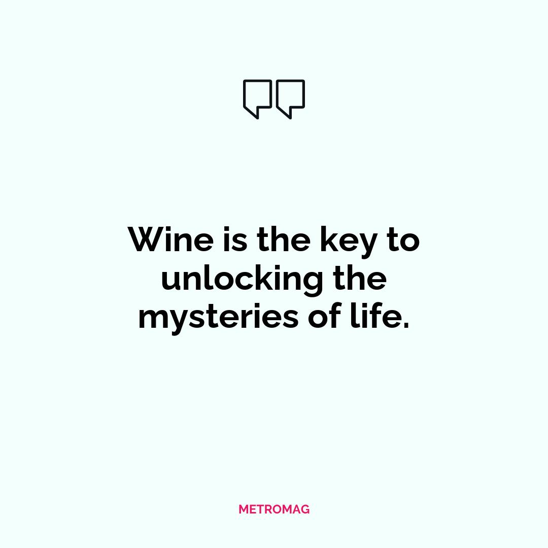 Wine is the key to unlocking the mysteries of life.
