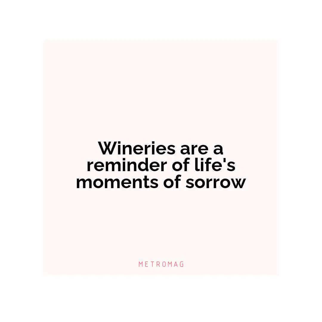Wineries are a reminder of life's moments of sorrow