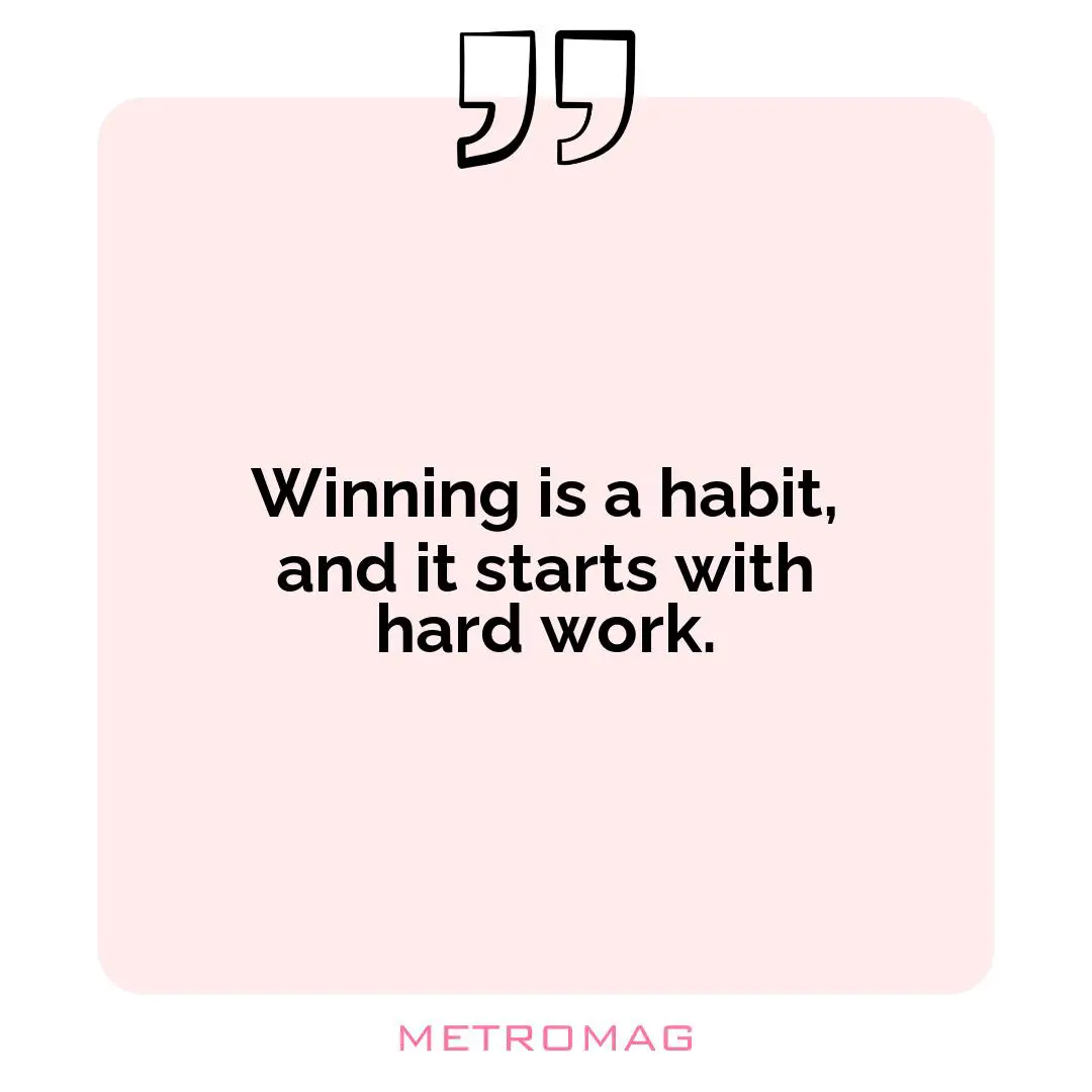 Winning is a habit, and it starts with hard work.