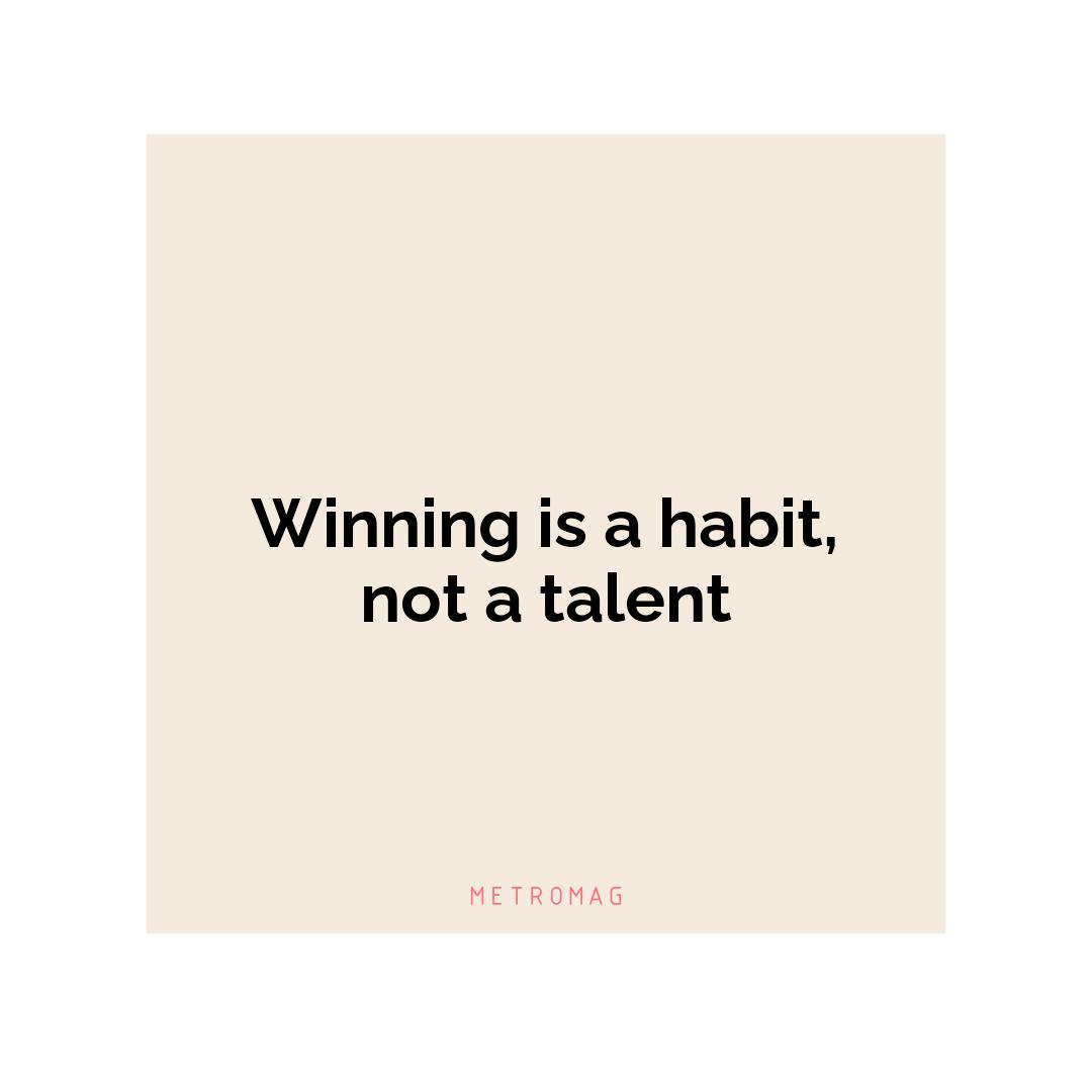 Winning is a habit, not a talent