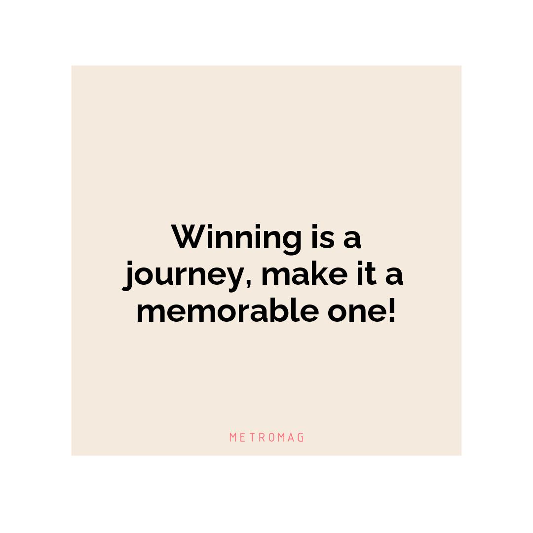 Winning is a journey, make it a memorable one!