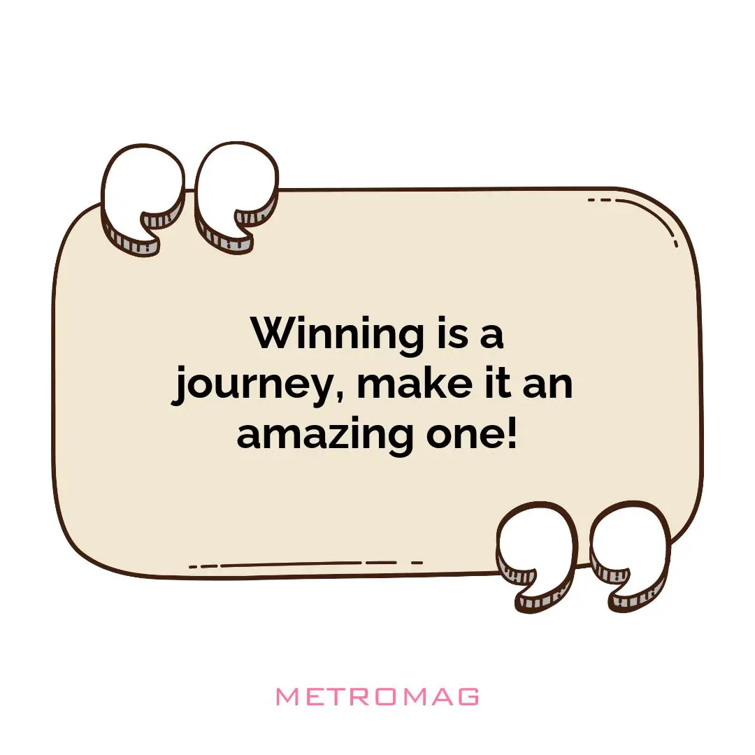 Winning is a journey, make it an amazing one!