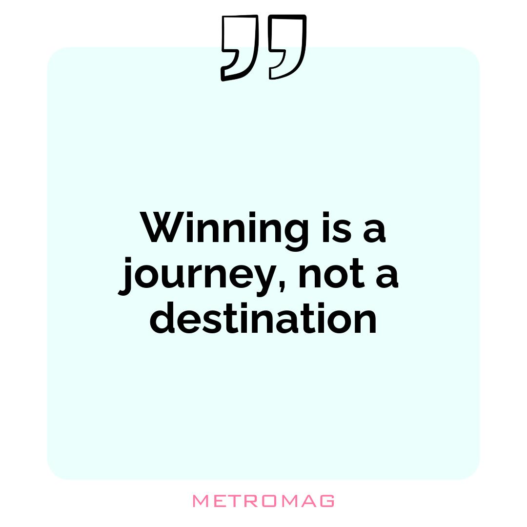 Winning is a journey, not a destination