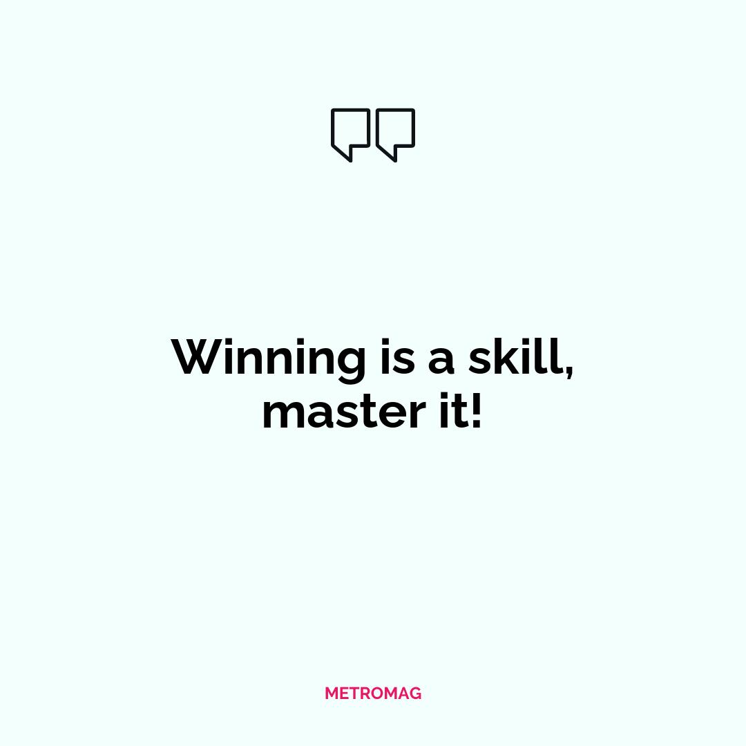 Winning is a skill, master it!