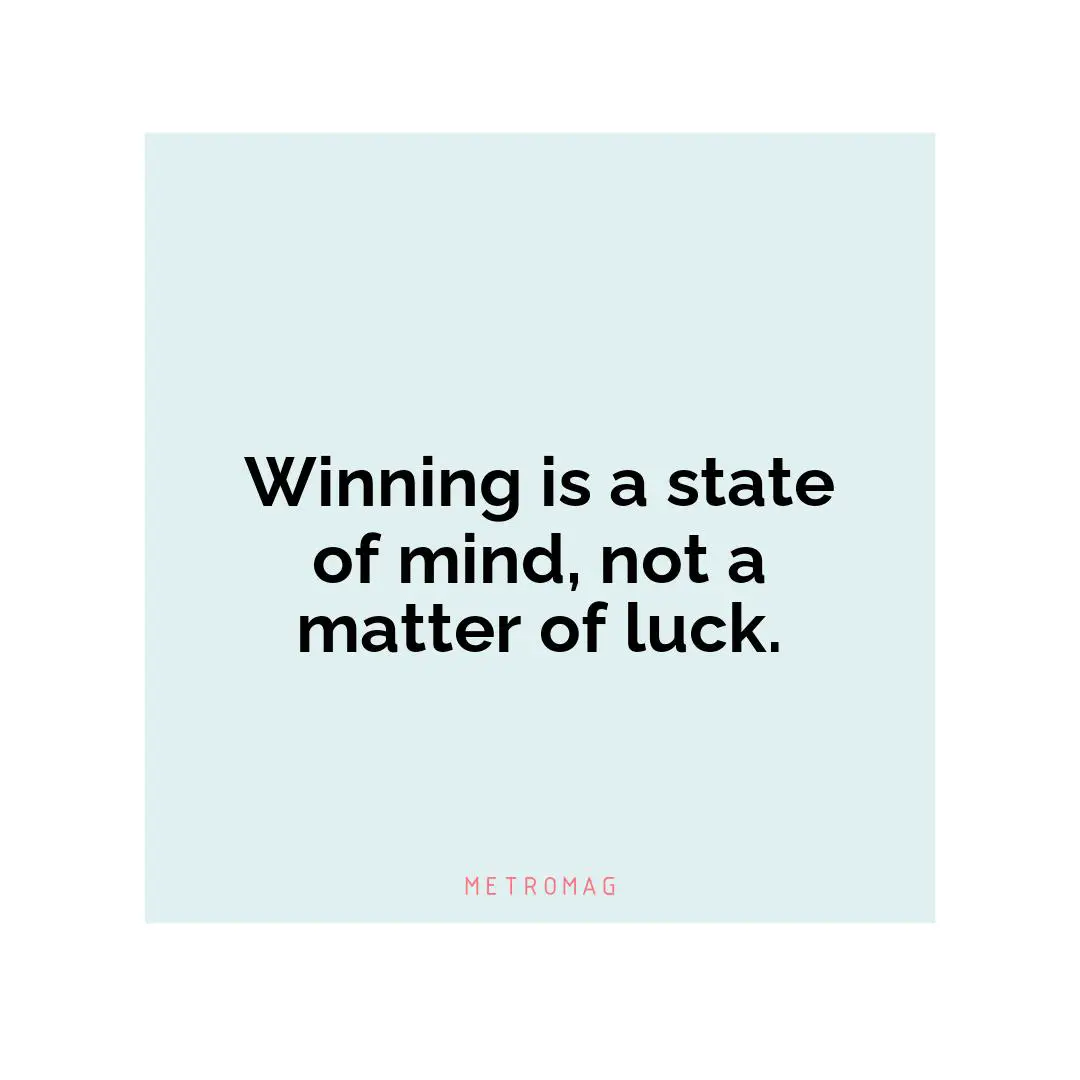 Winning is a state of mind, not a matter of luck.