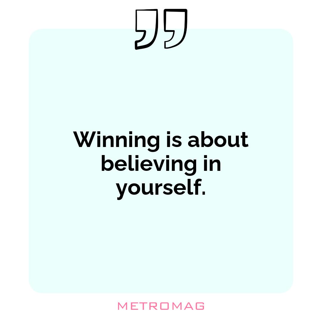 Winning is about believing in yourself.