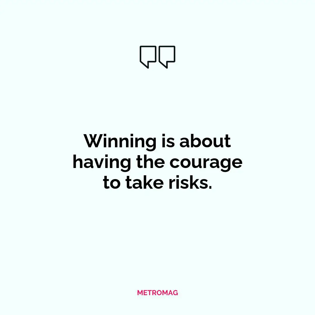 Winning is about having the courage to take risks.