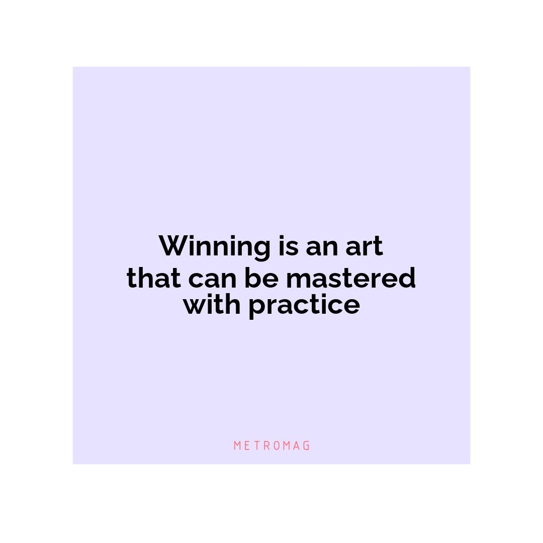 Winning is an art that can be mastered with practice