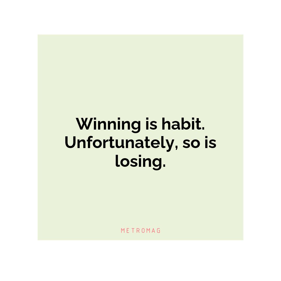 Winning is habit. Unfortunately, so is losing.