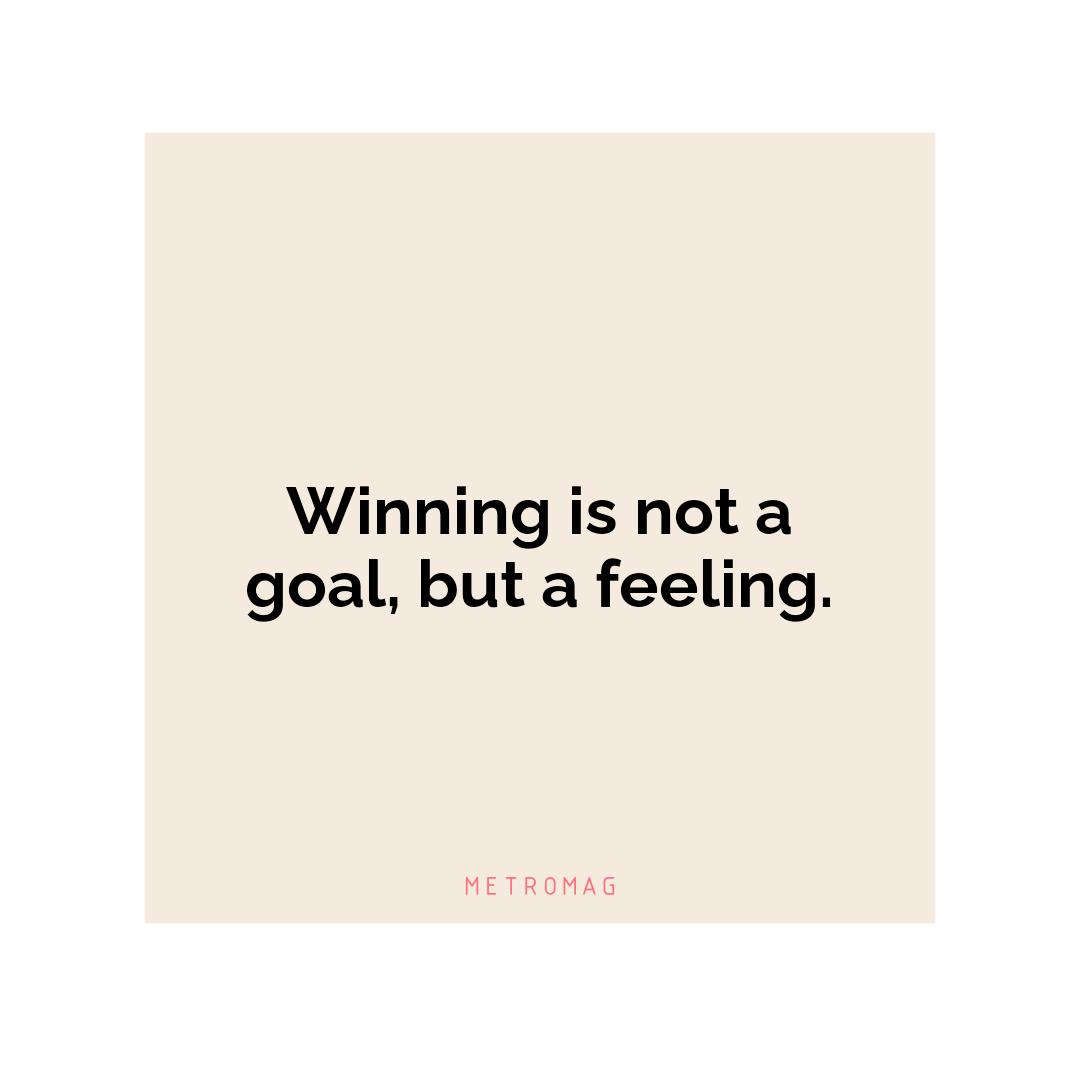 Winning is not a goal, but a feeling.