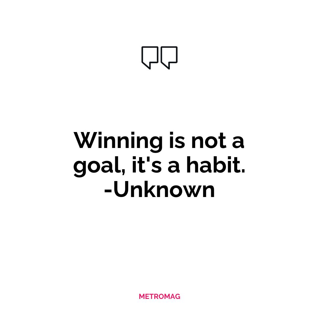 Winning is not a goal, it's a habit. -Unknown