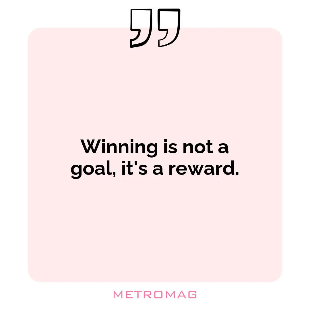 Winning is not a goal, it's a reward.