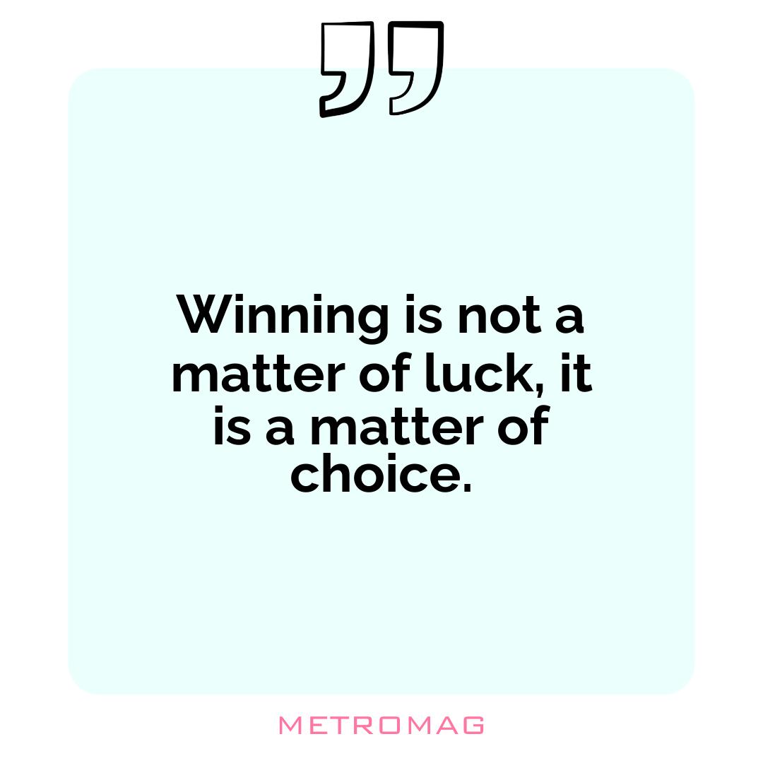 Winning is not a matter of luck, it is a matter of choice.
