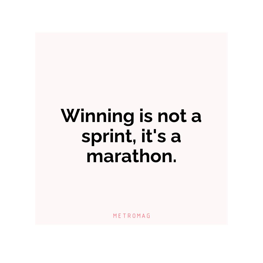 Winning is not a sprint, it's a marathon.