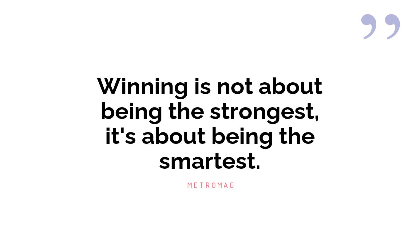 Winning is not about being the strongest, it's about being the smartest.