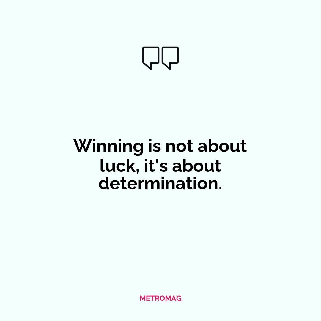 Winning is not about luck, it's about determination.