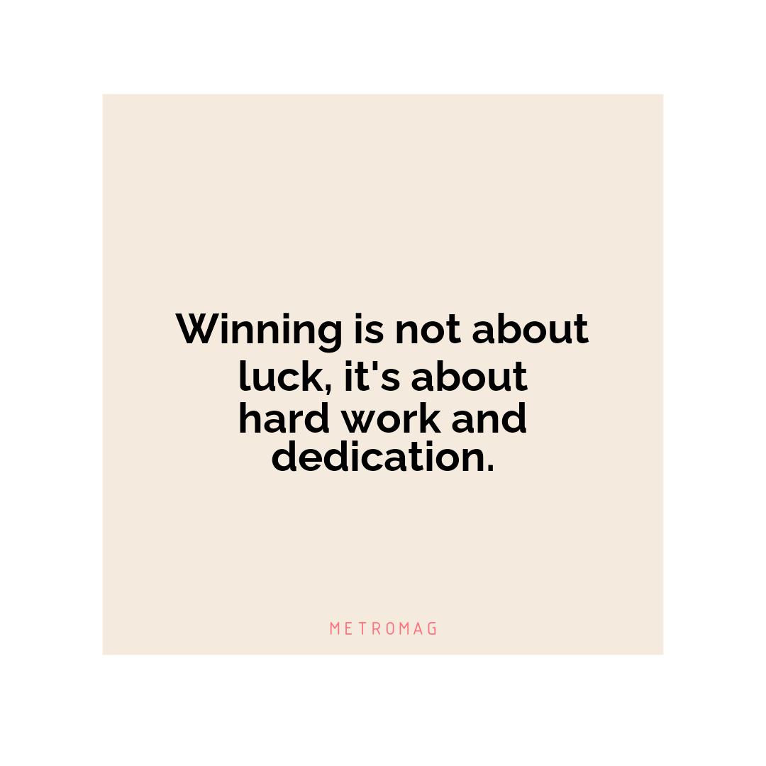 Winning is not about luck, it's about hard work and dedication.