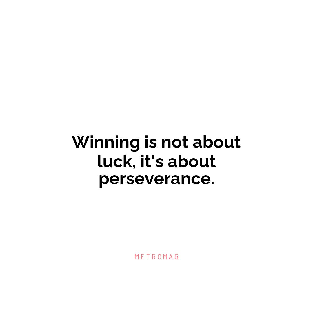 Winning is not about luck, it's about perseverance.