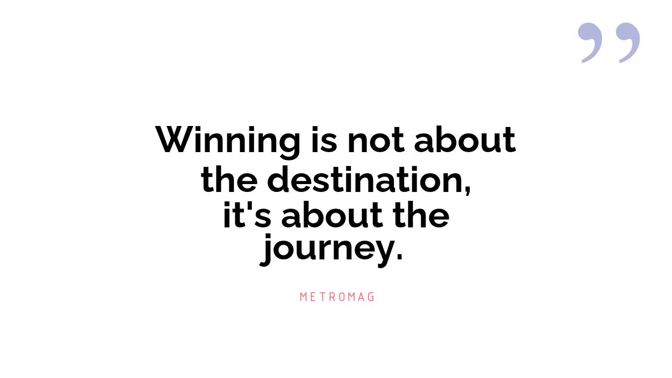Winning is not about the destination, it's about the journey.