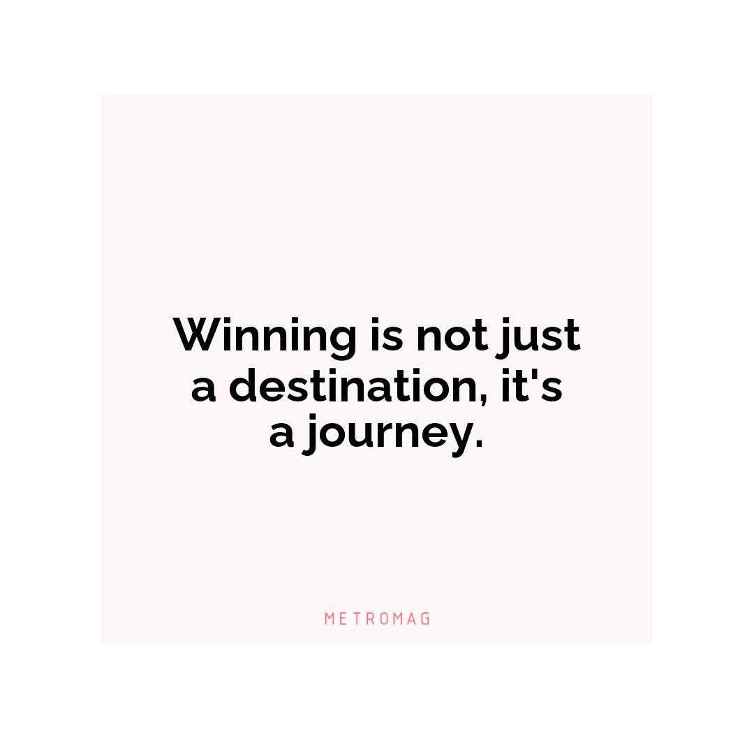 Winning is not just a destination, it's a journey.