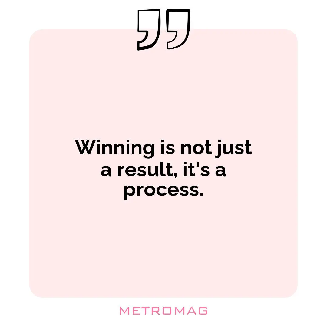 Winning is not just a result, it's a process.