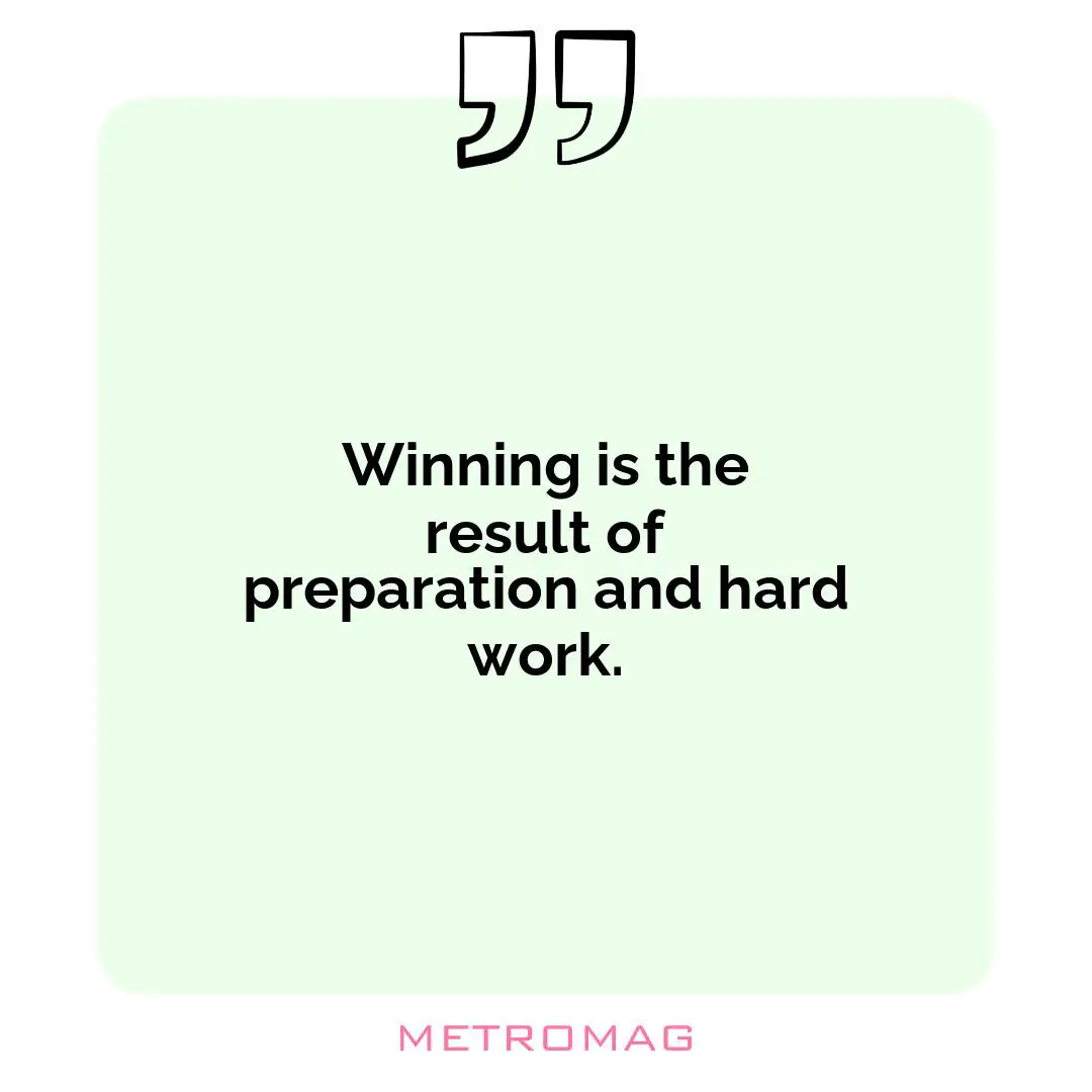 Winning is the result of preparation and hard work.