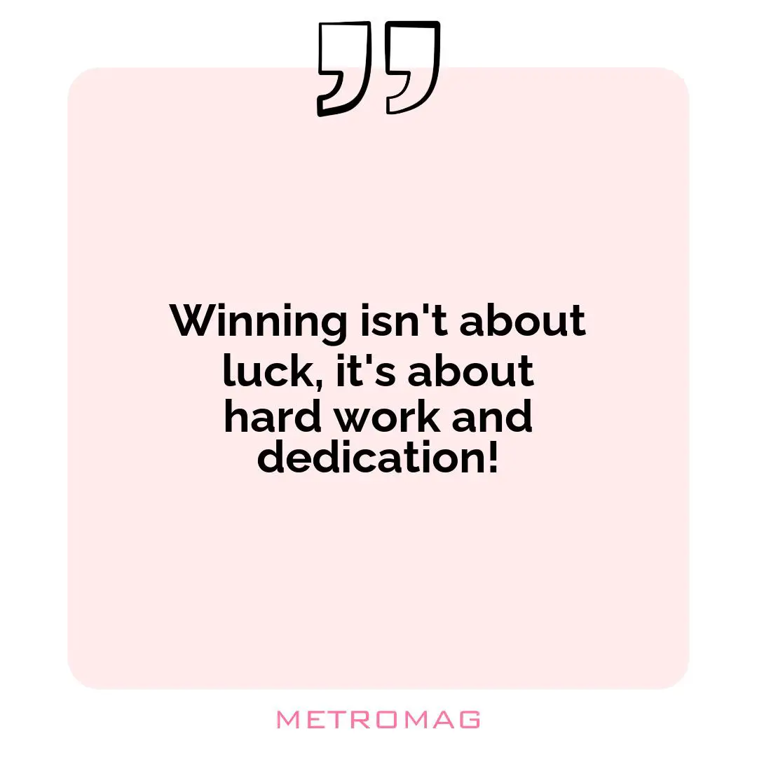 Winning isn't about luck, it's about hard work and dedication!