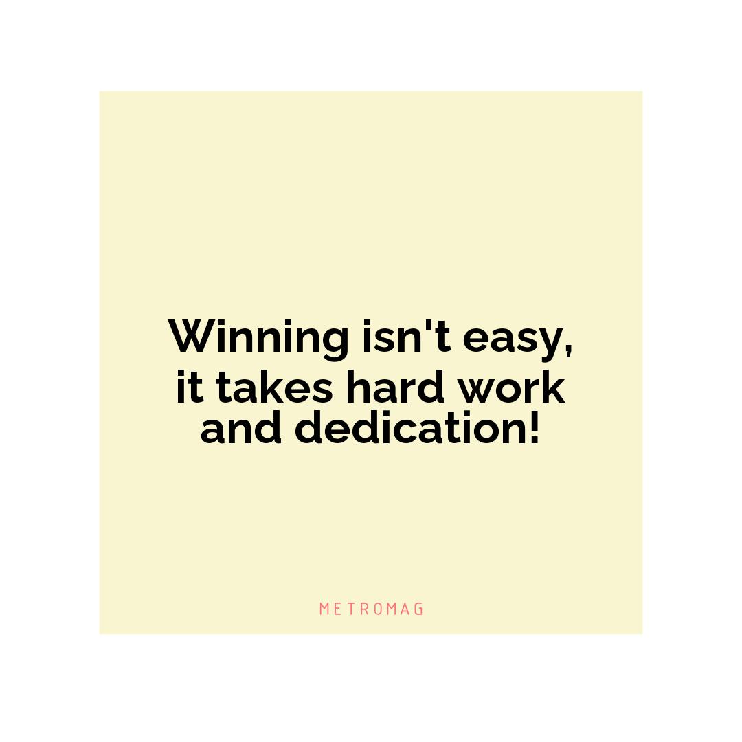 Winning isn't easy, it takes hard work and dedication!