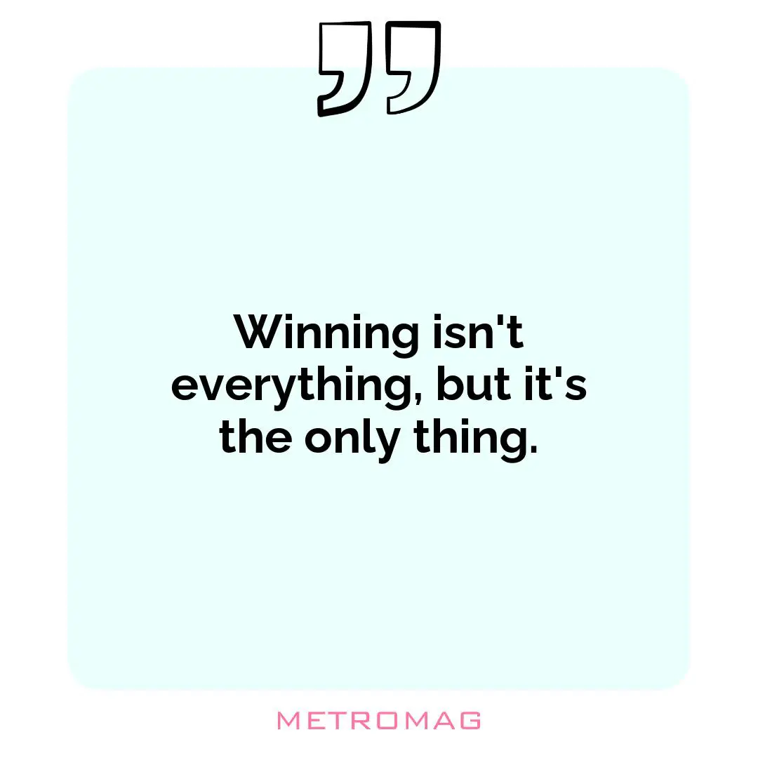 Winning isn't everything, but it's the only thing.