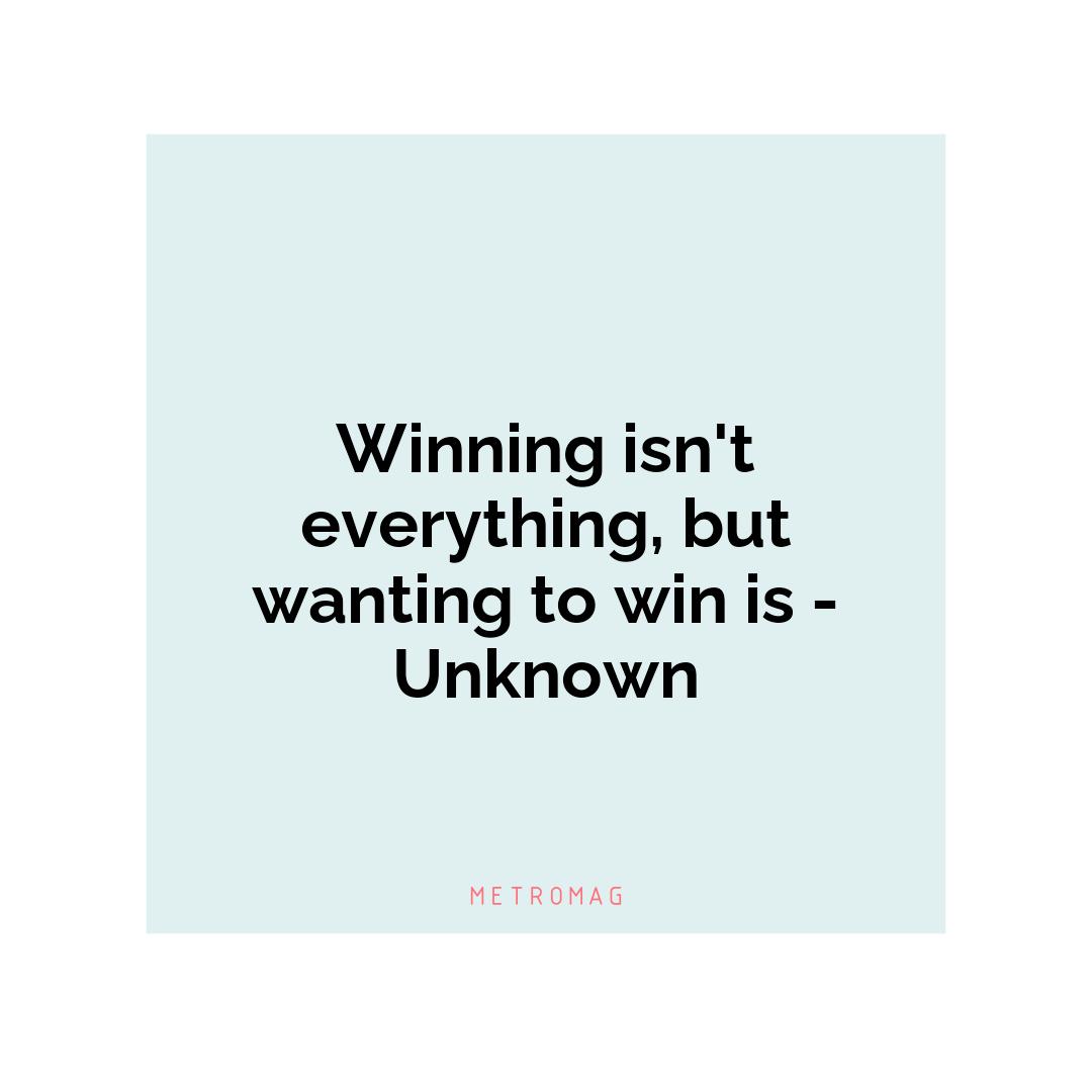 Winning isn't everything, but wanting to win is - Unknown