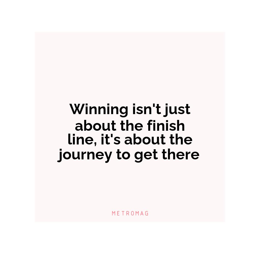Winning isn't just about the finish line, it's about the journey to get there
