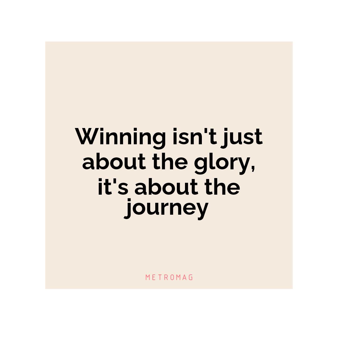 Winning isn't just about the glory, it's about the journey