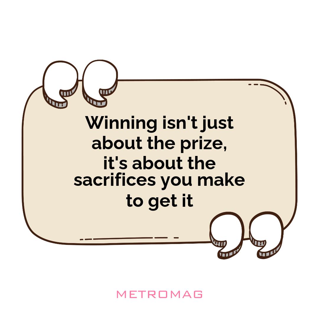 Winning isn't just about the prize, it's about the sacrifices you make to get it