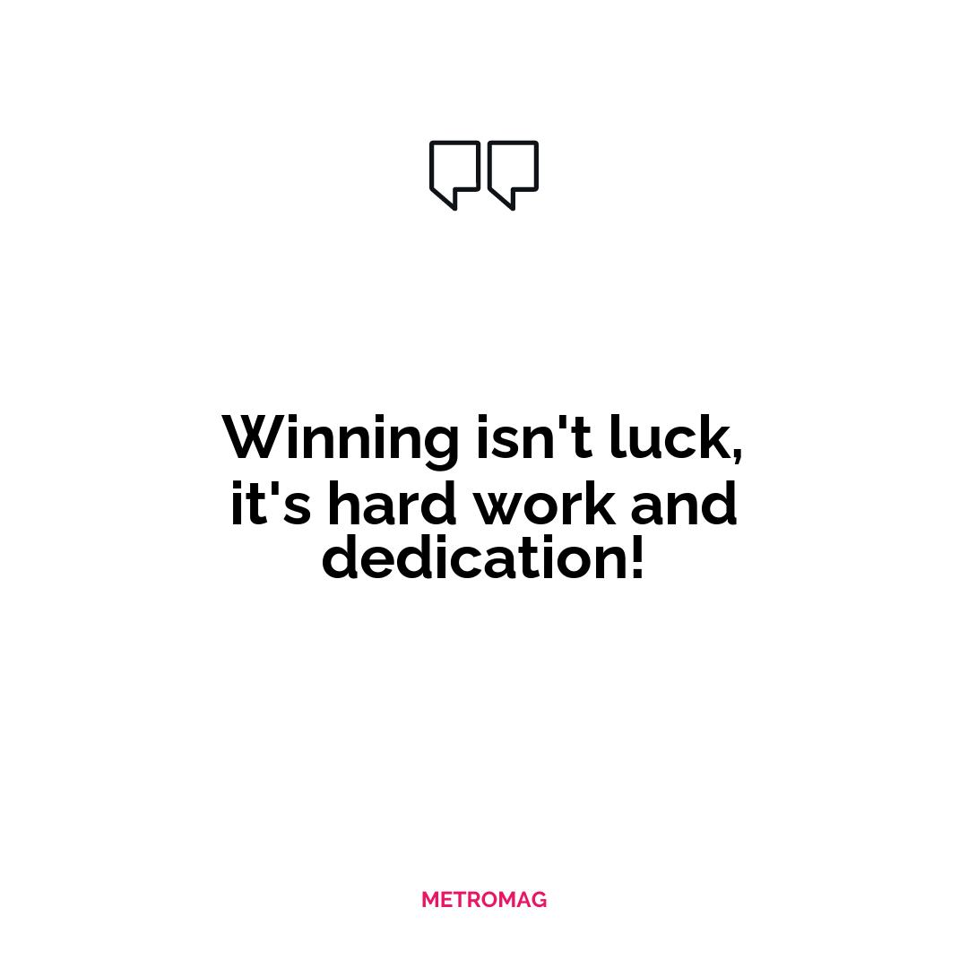 Winning isn't luck, it's hard work and dedication!
