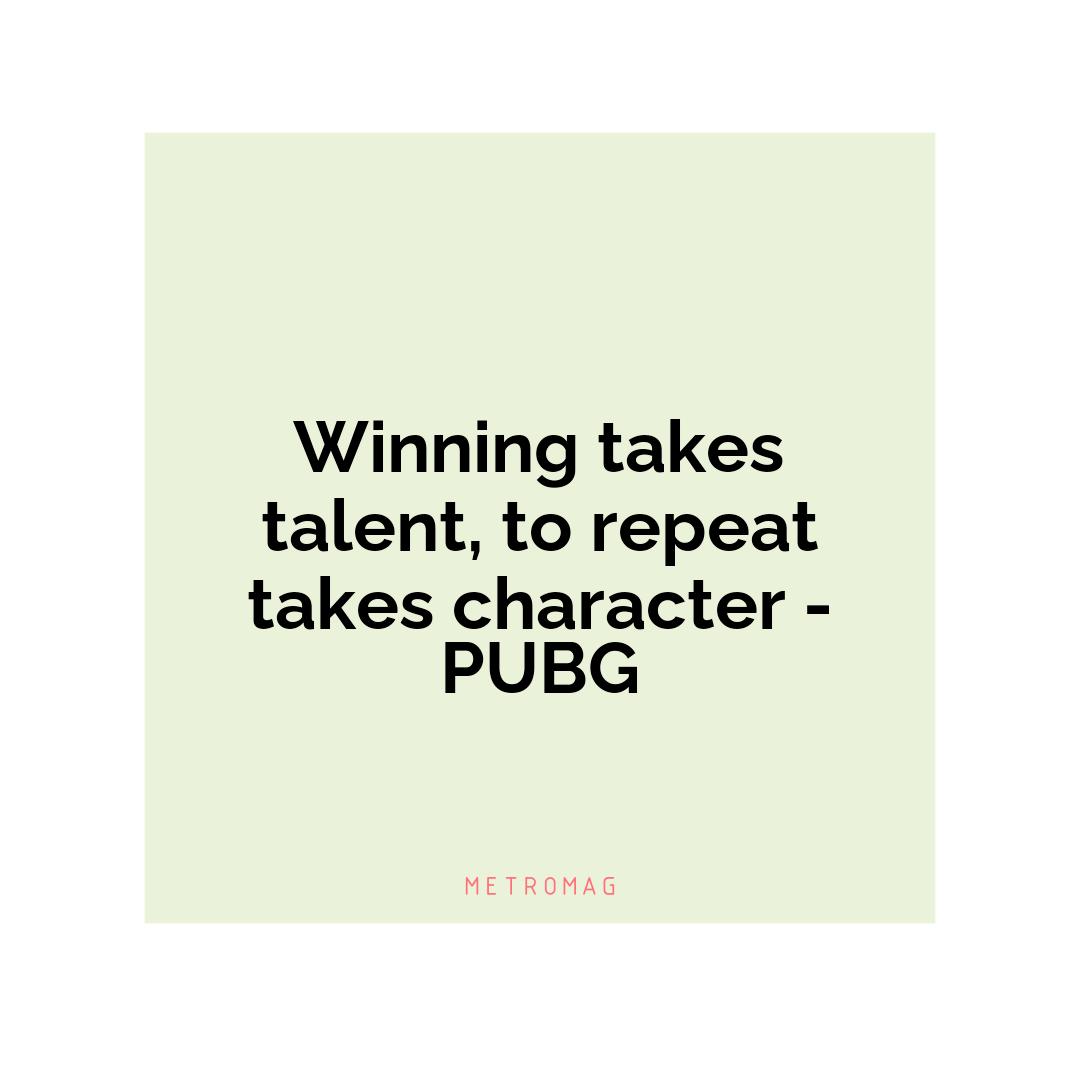 Winning takes talent, to repeat takes character - PUBG