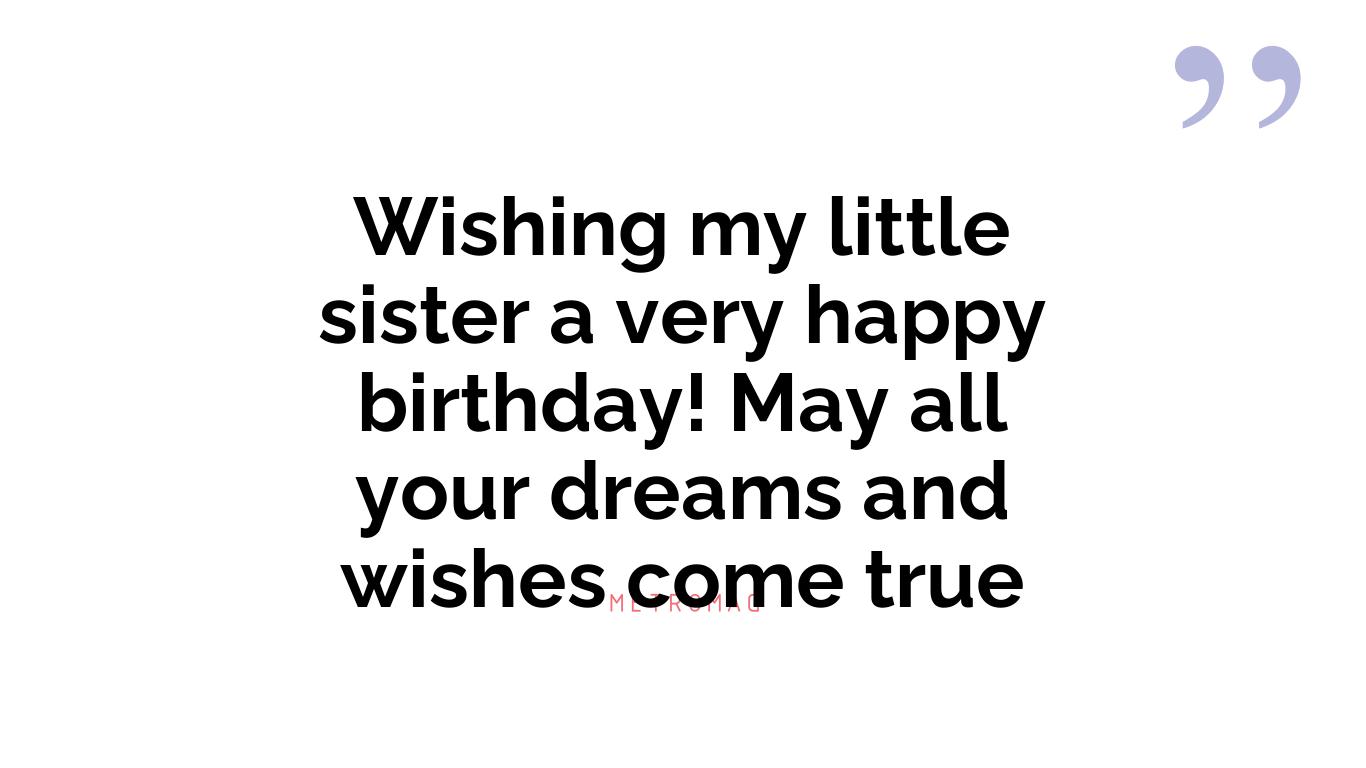 Wishing my little sister a very happy birthday! May all your dreams and wishes come true