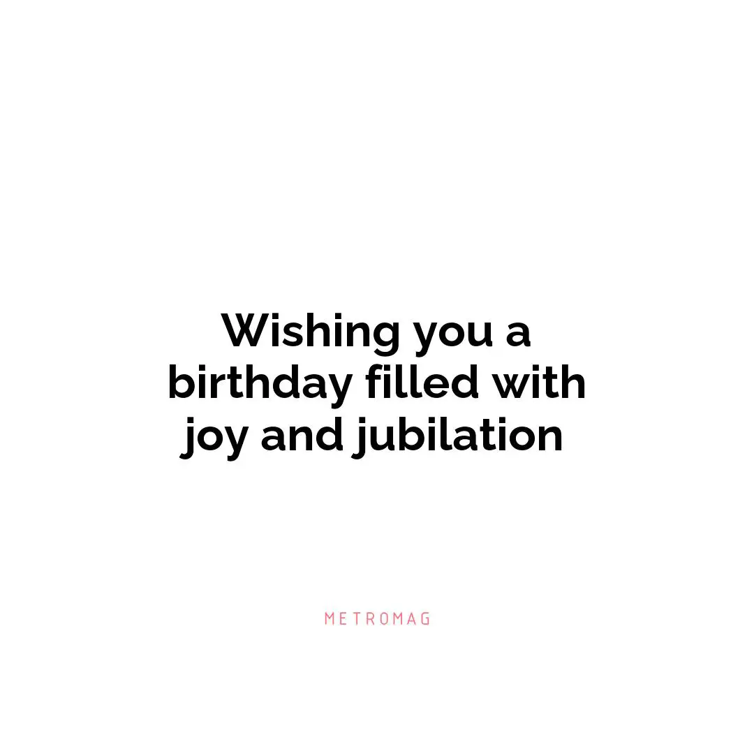 Wishing you a birthday filled with joy and jubilation