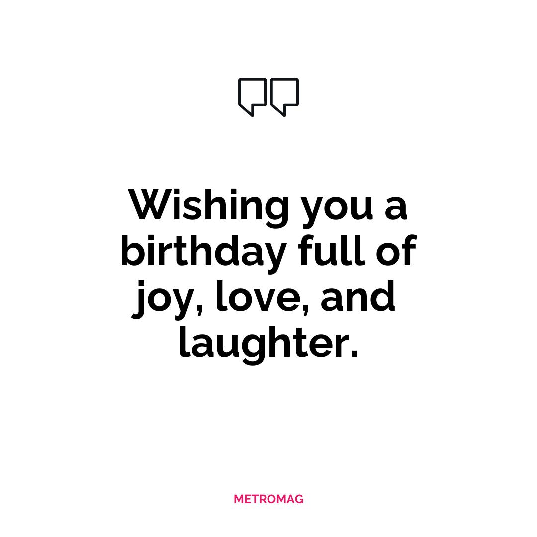Wishing you a birthday full of joy, love, and laughter.