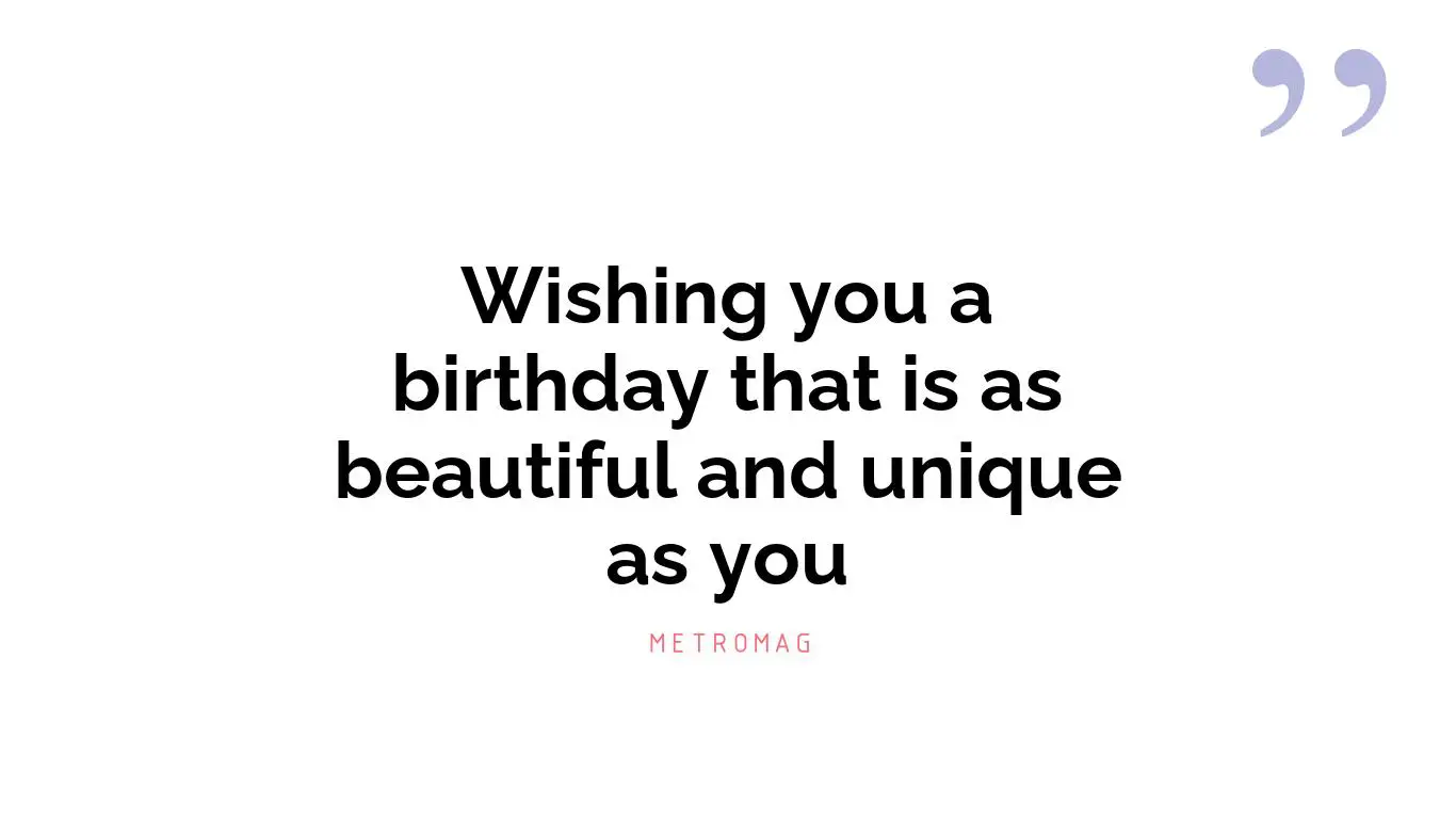 Wishing you a birthday that is as beautiful and unique as you