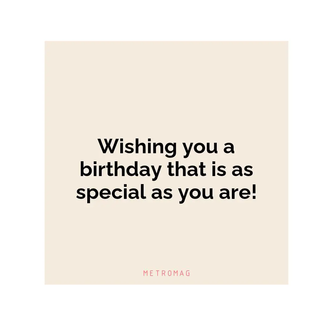 Wishing you a birthday that is as special as you are!
