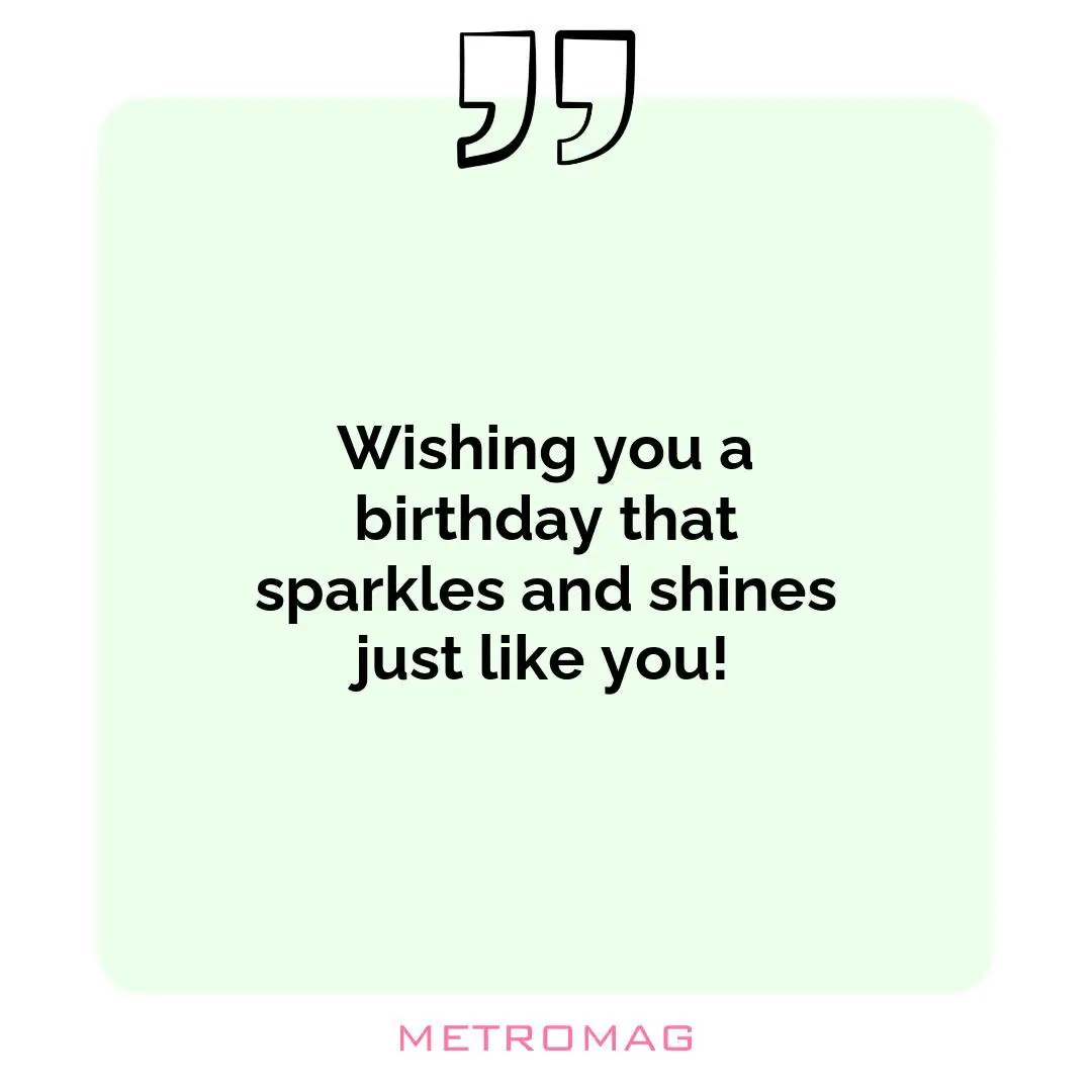 Wishing you a birthday that sparkles and shines just like you!