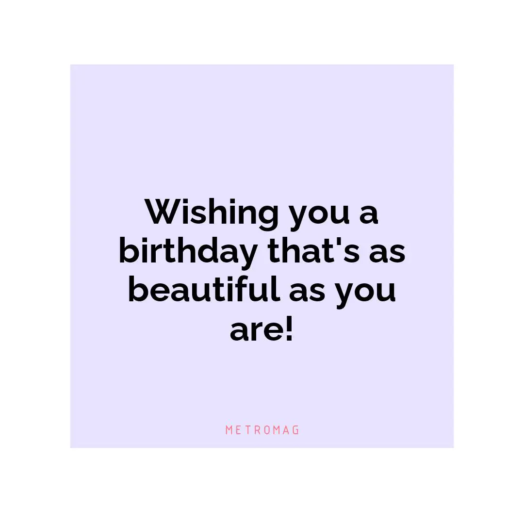 Wishing you a birthday that's as beautiful as you are!