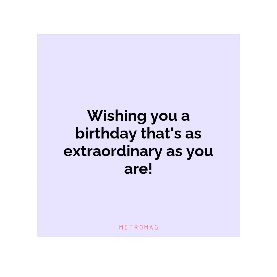 Wishing you a birthday that's as extraordinary as you are!