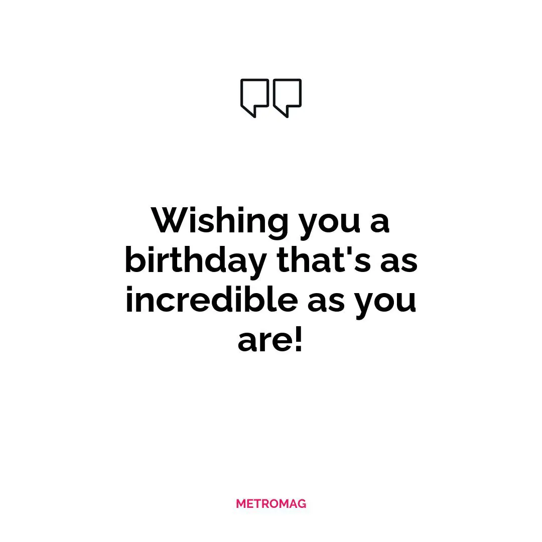 Wishing you a birthday that's as incredible as you are!
