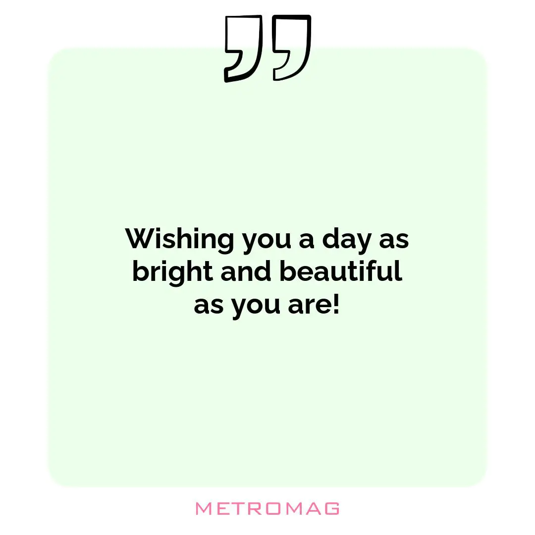 Wishing you a day as bright and beautiful as you are!